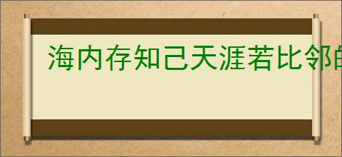 海内存知己天涯若比邻的意思