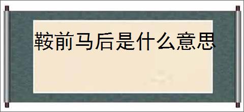 鞍前马后是什么意思