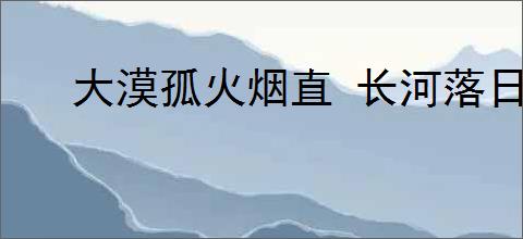 大漠孤火烟直 长河落日圆