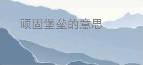 顽固堡垒的意思