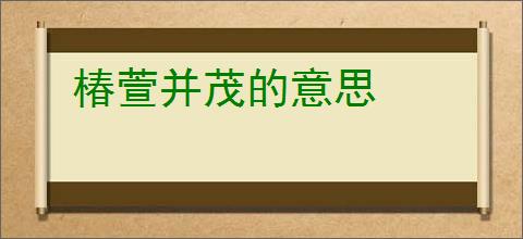 椿萱并茂的意思