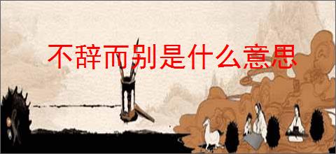 不辞而别是什么意思