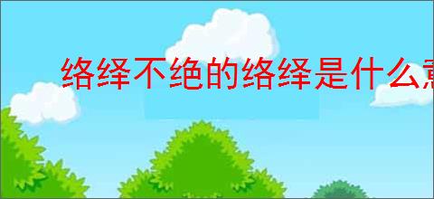 络绎不绝的络绎是什么意思