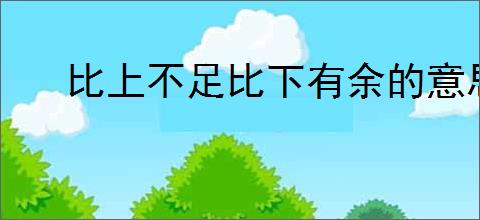 比上不足比下有余的意思
