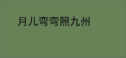 月儿弯弯照九州