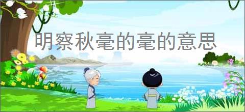 明察秋毫的毫的意思